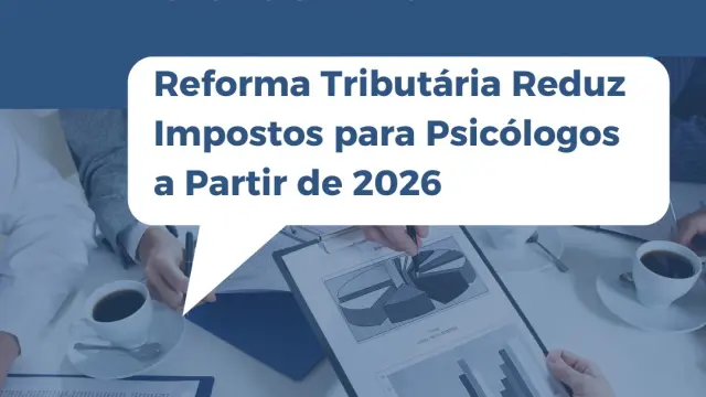 Reforma Tributária: Benefícios para a Psicologia começam a valer a partir de 2026
